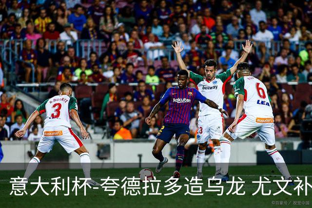 意大利杯-夸德拉多造乌龙 尤文补时绝杀佛罗伦萨